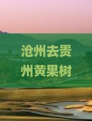 沧州去贵州黄果树瀑布五日游
