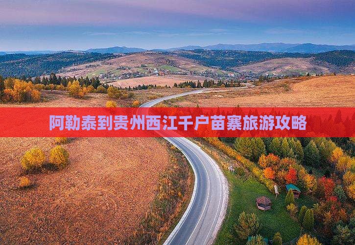 阿勒泰去贵州西江千户苗寨大型旅游团