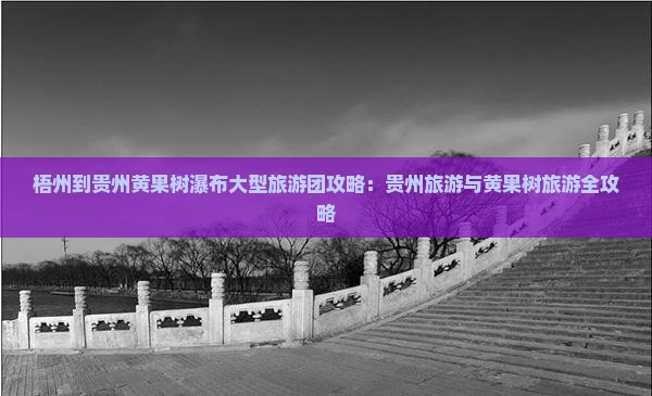 梧州到贵州黄果树瀑布大型旅游团