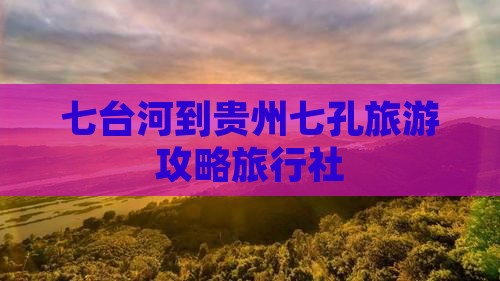 七台河到贵州小七孔旅行社