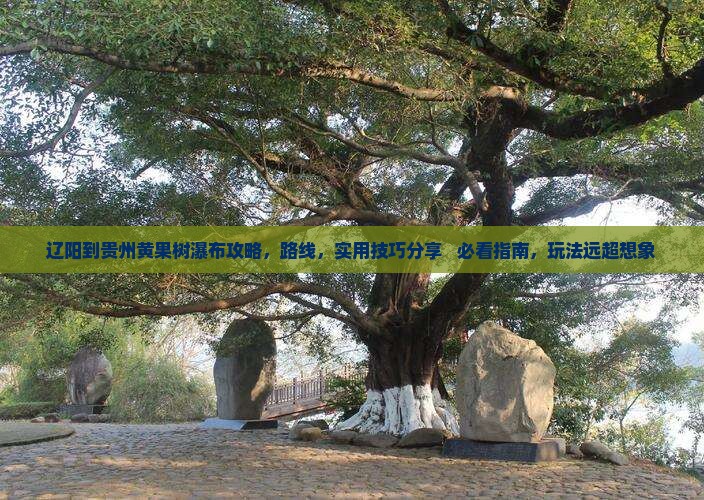 辽阳到贵州黄果树瀑布攻略