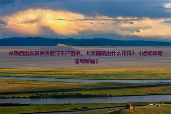鸡西去贵州西江千户苗寨七日游