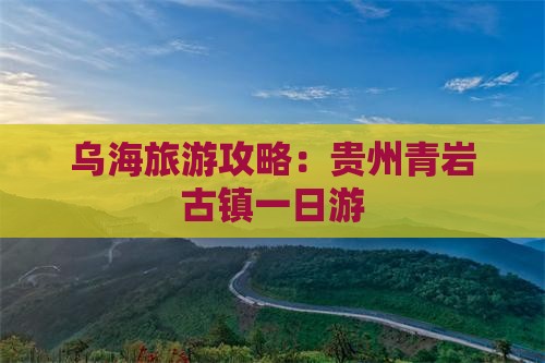 乌海市到贵州青岩古镇攻略