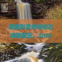 湘西到贵州青岩古镇哪里玩
