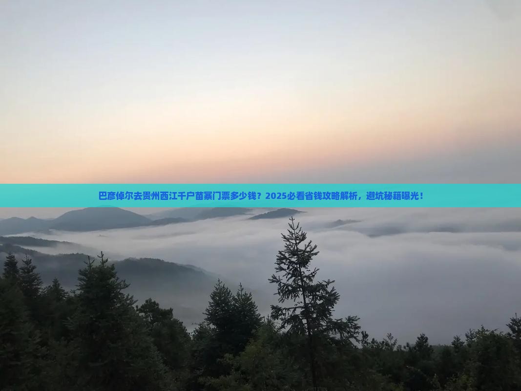 巴彦倬尔到贵州西江千户苗寨门票