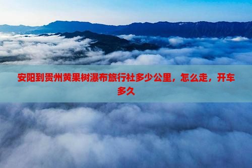 安阳到贵州黄果树瀑布旅行社