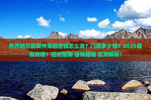 齐齐哈尔到贵州青岩古镇门票