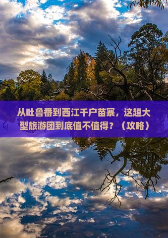 吐鲁番到贵州西江千户苗寨大型旅游团