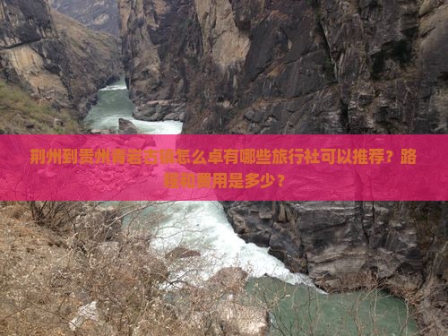 荆州到贵州青岩古镇怎么卓有哪些旅行社可以推荐？路程和费用是多少？