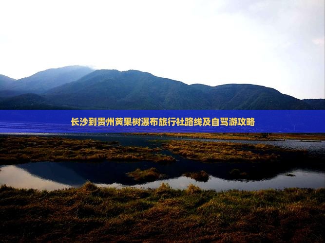 长沙到贵州黄果树瀑布旅行社路线及自驾游攻略