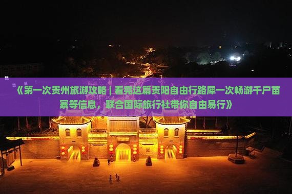 《第一次贵州旅游攻略 | 看完这篇贵阳自由行路犀一次畅游千户苗寨等信息，联合国际旅行社带你自由易行》