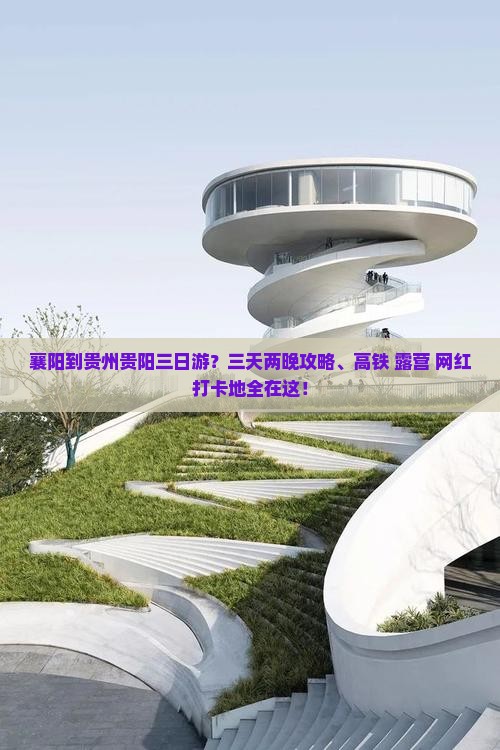 襄阳到贵州贵阳三日游？三天两晚攻略、高铁+露营+网红打卡地全在这！