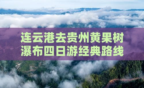 连云港去贵州黄果树瀑布四日游经典路线攻略