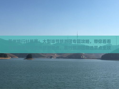 贵州旅行社推荐：大型毕节旅游团专题攻略，带你看看黄果树瀑布等贵州旅游景点，易行旅游团精选景点全攻略