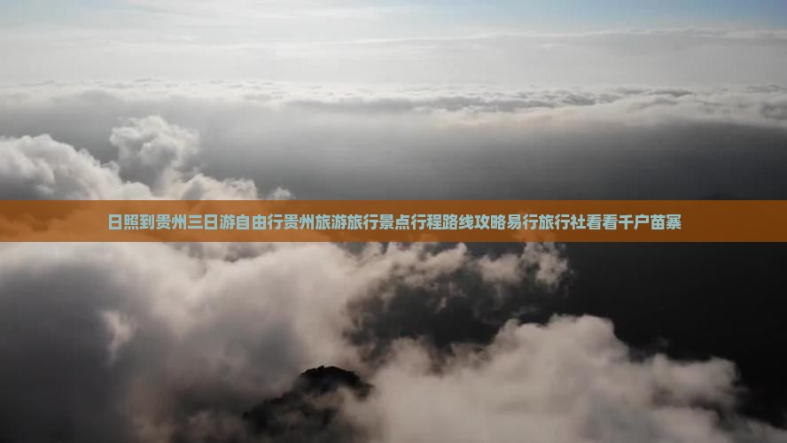 日照到贵州三日游自由行贵州旅游旅行景点行程路线攻略易行旅行社看看千户苗寨