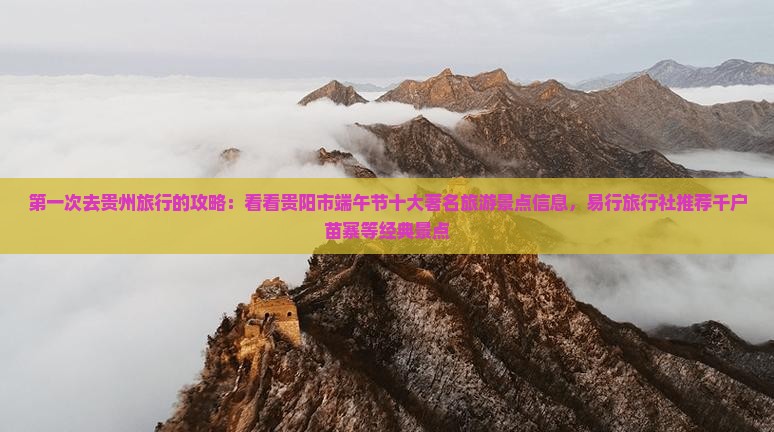 第一次去贵州旅行的攻略：看看贵阳市端午节十大著名旅游景点信息，易行旅行社推荐千户苗寨等经典景点