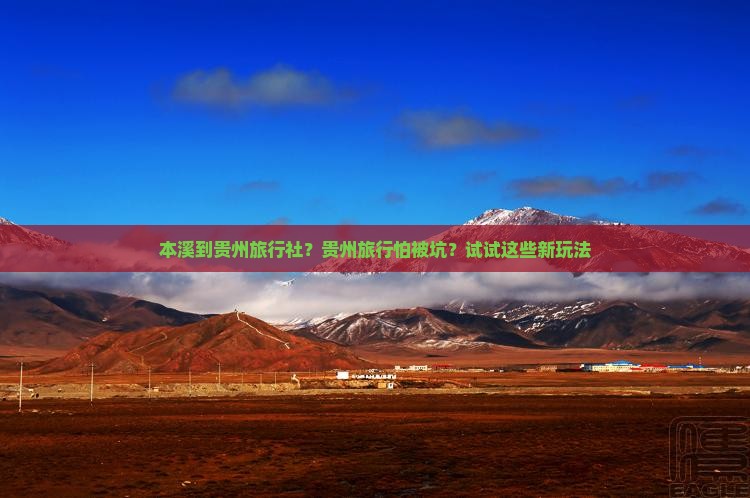 本溪到贵州旅行社？贵州旅行怕被坑？试试这些新玩法
