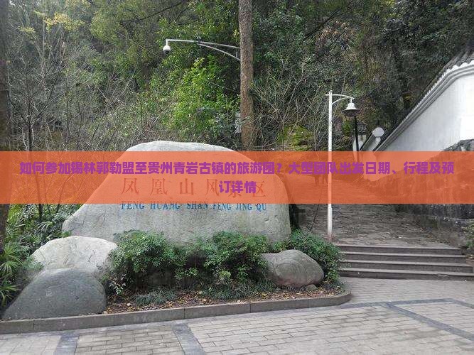 如何参加锡林郭勒盟至贵州青岩古镇的旅游团？大型团队出发日期、行程及预订详情