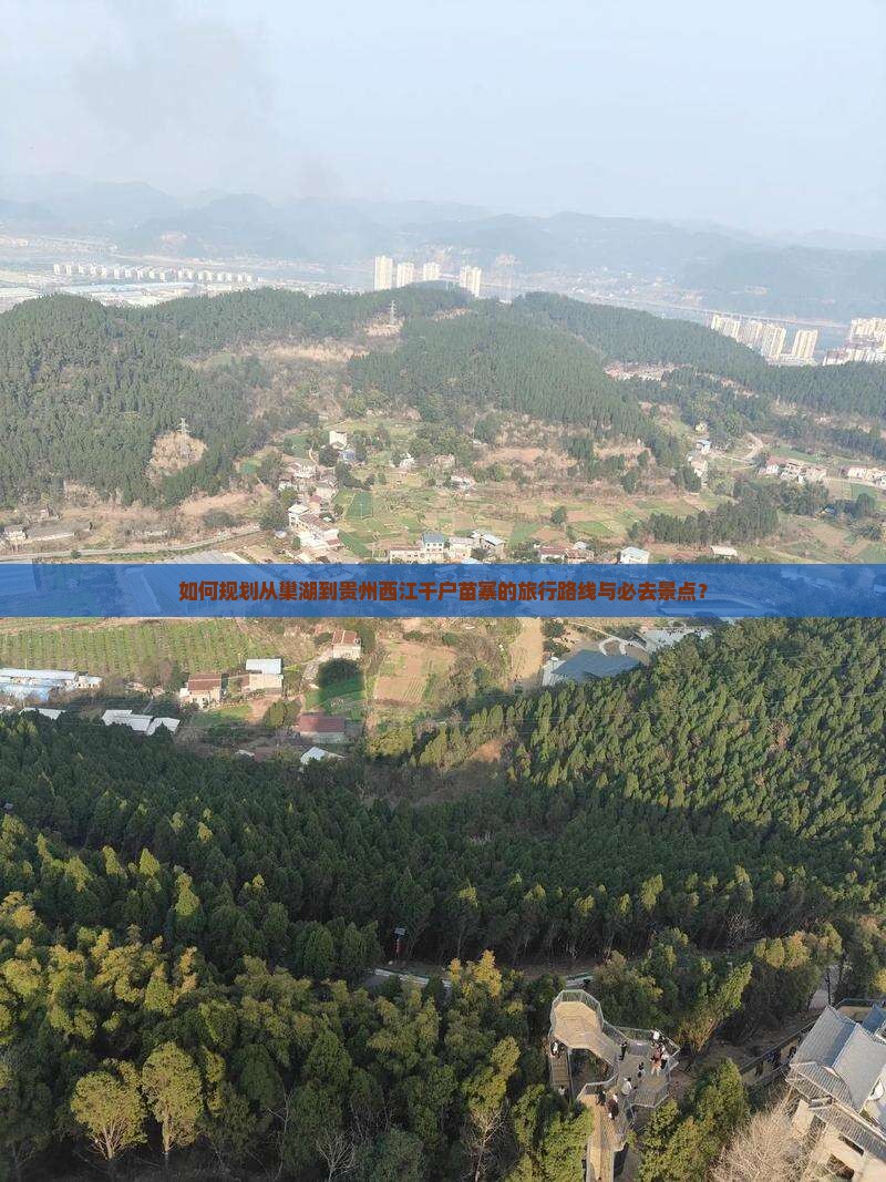 如何规划从巢湖到贵州西江千户苗寨的旅行路线与必去景点？