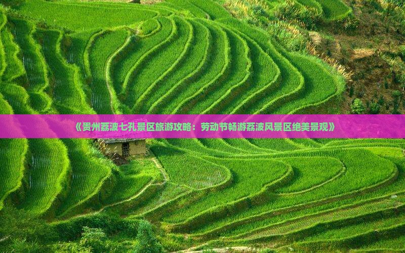 《贵州荔波七孔景区旅游攻略：劳动节畅游荔波风景区绝美景观》