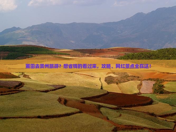 莆田去贵州旅游？想省钱的看过来，攻略、网红景点全在这！