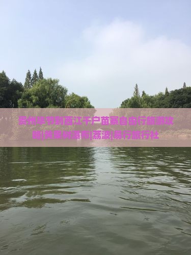 贵州毕节到西江千户苗寨自由行旅游攻略|黄果树瀑布|荔波|易行旅行社