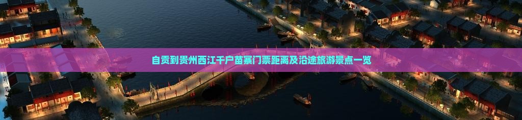 自贡到贵州西江千户苗寨门票距离及沿途旅游景点一览