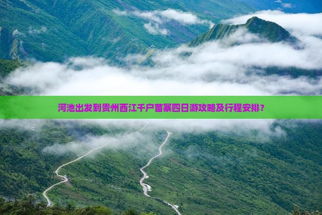 河池出发到贵州西江千户苗寨四日游攻略及行程安排？