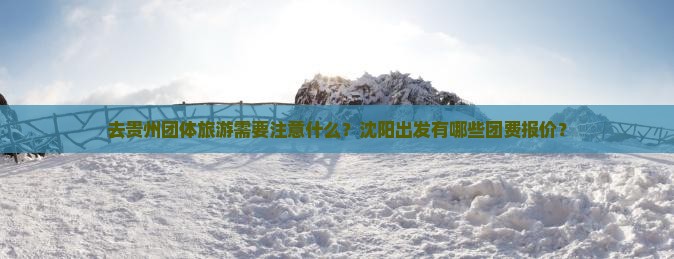 去贵州团体旅游需要注意什么？沈阳出发有哪些团费报价？