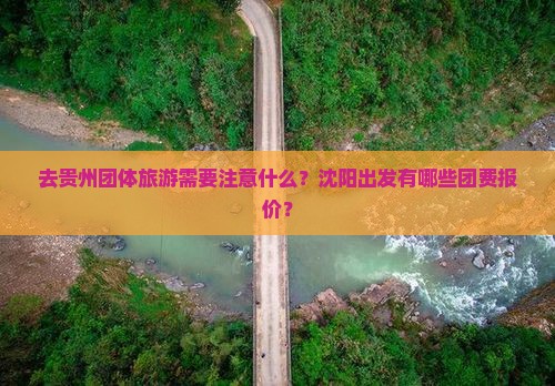去贵州团体旅游需要注意什么？沈阳出发有哪些团费报价？