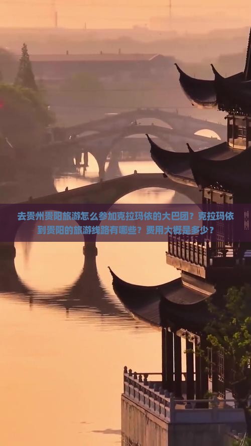 去贵州贵阳旅游怎么参加克拉玛依的大巴团？克拉玛依到贵阳的旅游线路有哪些？费用大概是多少？