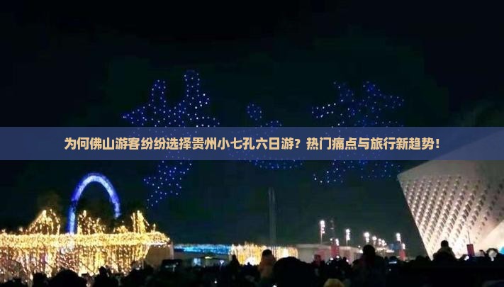 为何佛山游客纷纷选择贵州小七孔六日游？热门痛点与旅行新趋势！