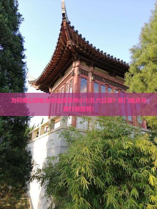 为何佛山游客纷纷选择贵州小七孔六日游？热门痛点与旅行新趋势！