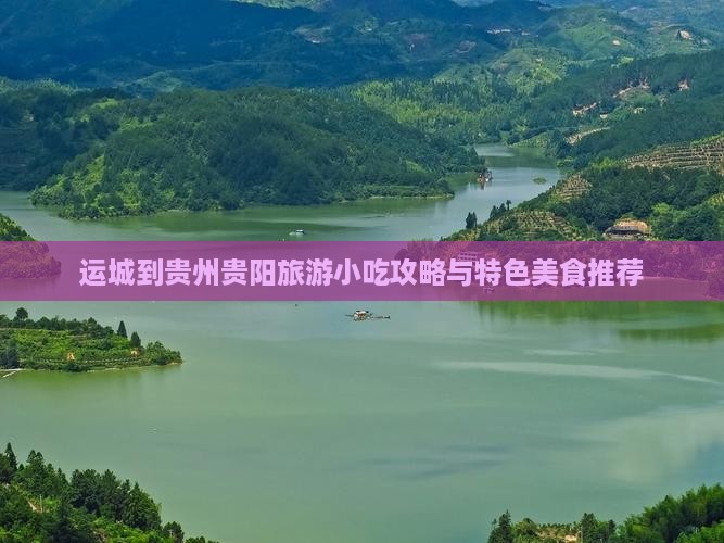 运城到贵州贵阳旅游小吃攻略与特色美食推荐