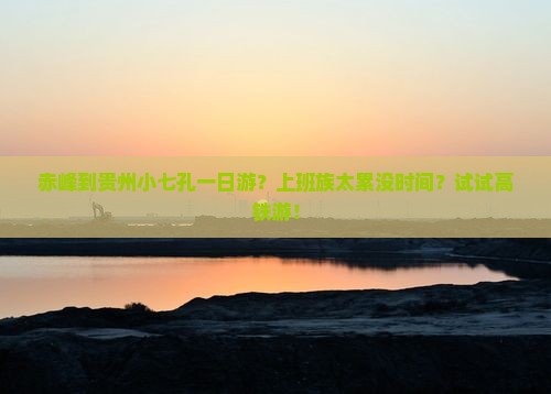 赤峰到贵州小七孔一日游？上班族太累没时间？试试高铁游！