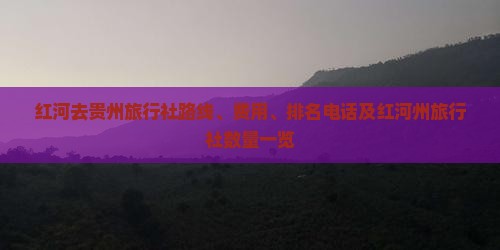红河去贵州旅行社路线、费用、排名电话及红河州旅行社数量一览