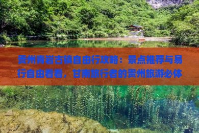 贵州青岩古镇自由行攻略：景点推荐与易行自由看看，甘南旅行者的贵州旅游必体验