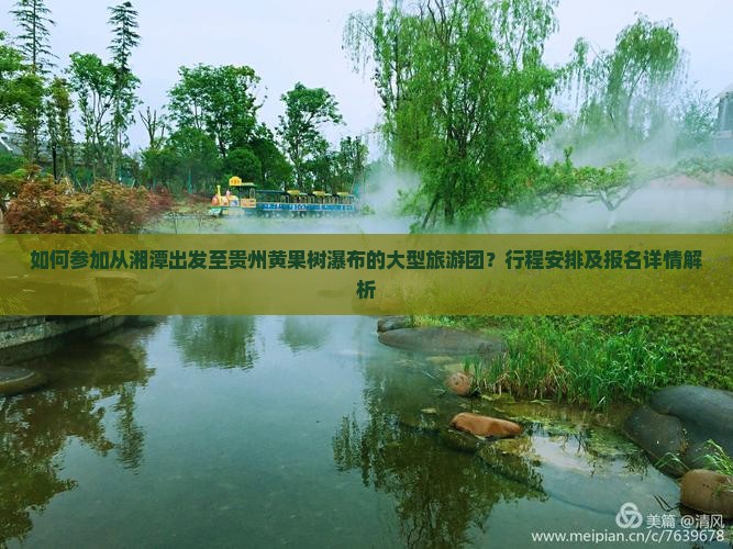 如何参加从湘潭出发至贵州黄果树瀑布的大型旅游团？行程安排及报名详情解析