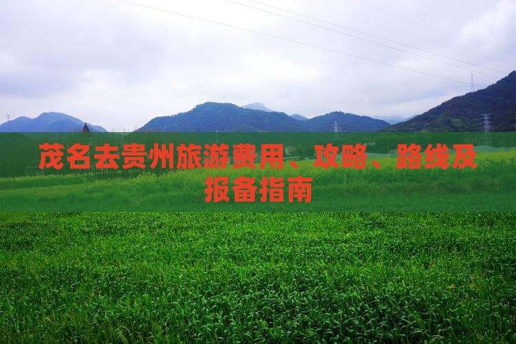茂名去贵州旅游费用、攻略、路线及报备指南