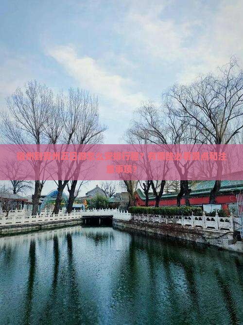 宿州到贵州五日游怎么安排行程？有哪些必看景点和注意事项？