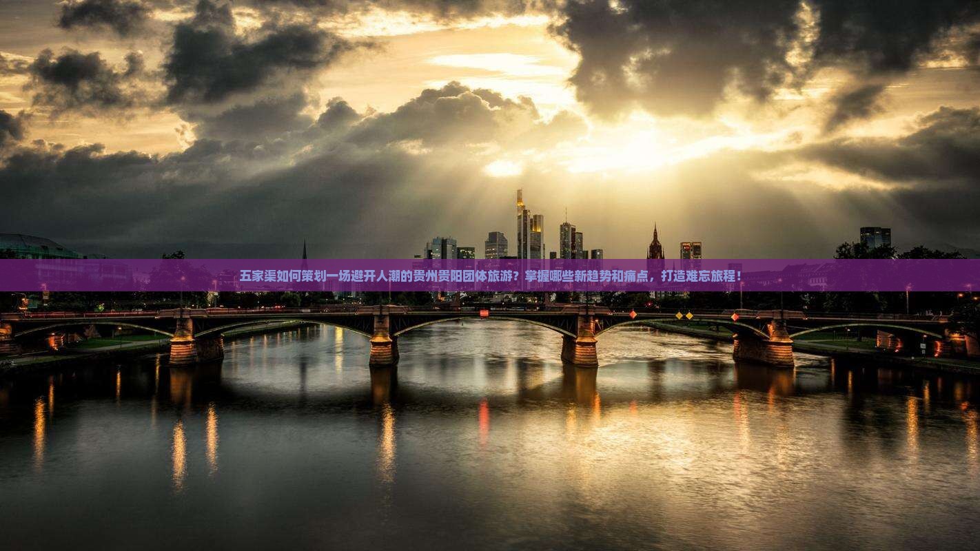 五家渠如何策划一场避开人潮的贵州贵阳团体旅游？掌握哪些新趋势和痛点，打造难忘旅程！