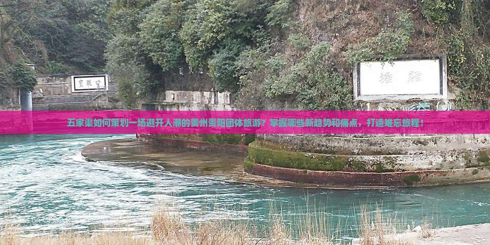 五家渠如何策划一场避开人潮的贵州贵阳团体旅游？掌握哪些新趋势和痛点，打造难忘旅程！