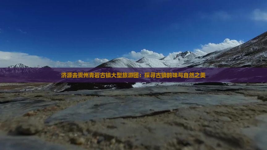 济源去贵州青岩古镇大型旅游团：探寻古镇韵味与自然之美