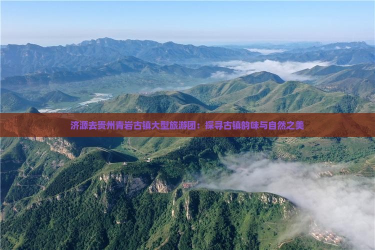 济源去贵州青岩古镇大型旅游团：探寻古镇韵味与自然之美