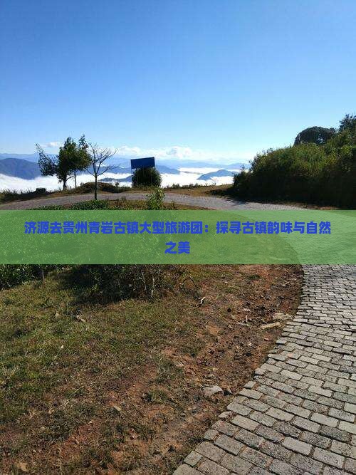 济源去贵州青岩古镇大型旅游团：探寻古镇韵味与自然之美