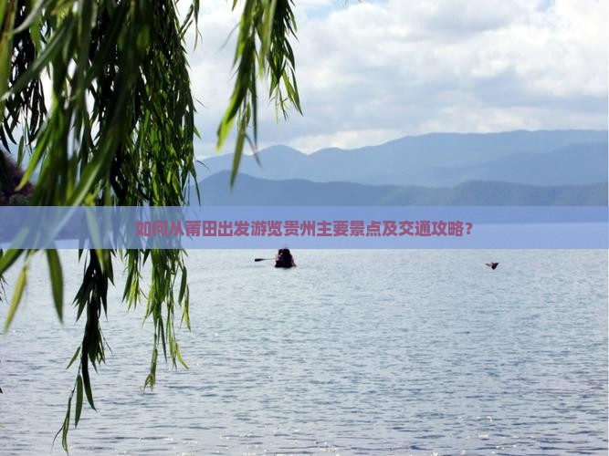 如何从莆田出发游览贵州主要景点及交通攻略？