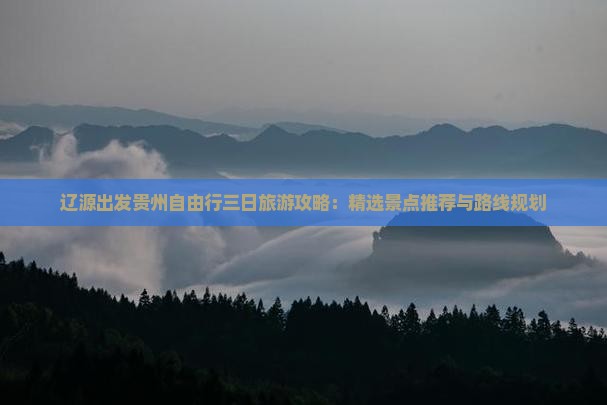 辽源出发贵州自由行三日旅游攻略：精选景点推荐与路线规划