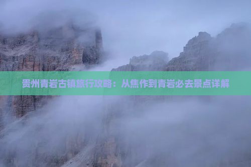 贵州青岩古镇旅行攻略：从焦作到青岩必去景点详解
