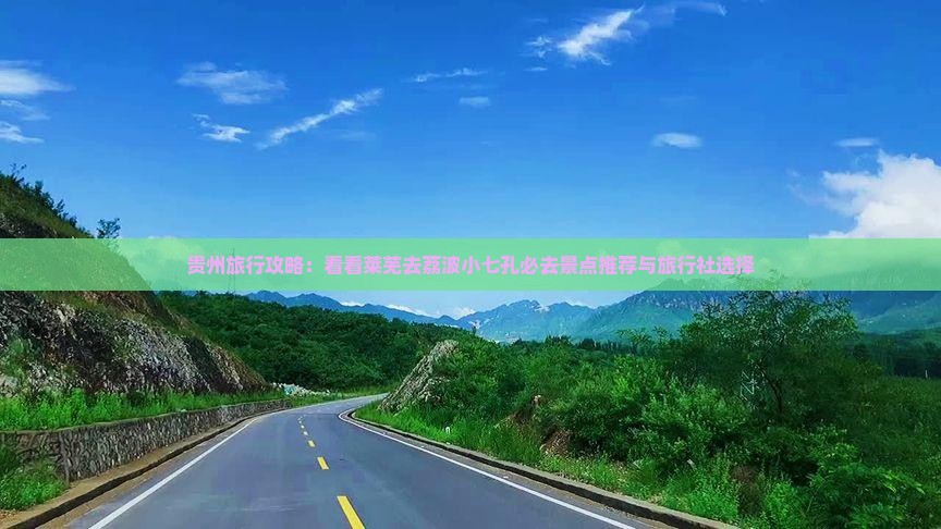 贵州旅行攻略：看看莱芜去荔波小七孔必去景点推荐与旅行社选择