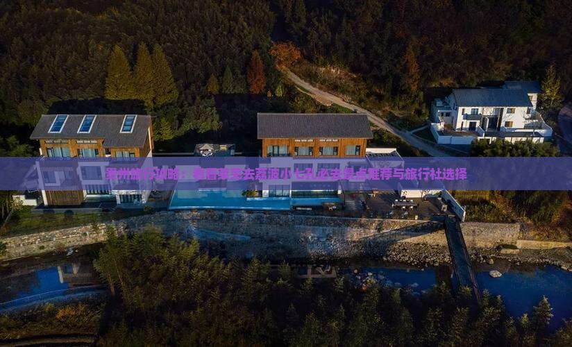 贵州旅行攻略：看看莱芜去荔波小七孔必去景点推荐与旅行社选择